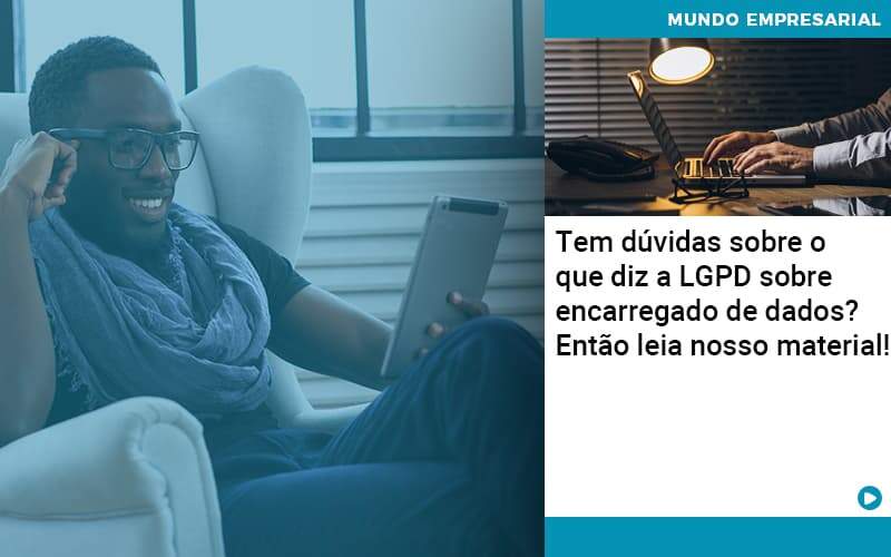 Tem Dúvidas Sobre O Que Diz A LGPD Sobre Encarregado De Dados? Então Leia Nosso Material!