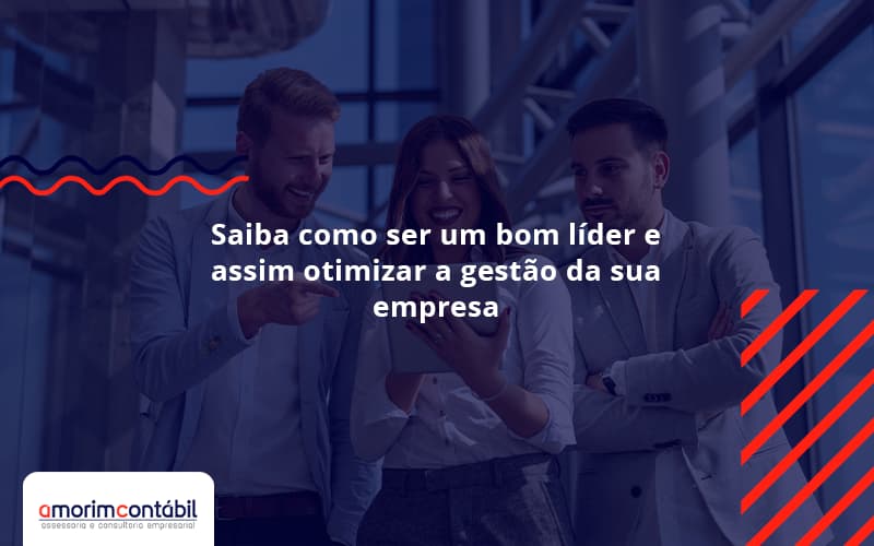 Saiba Como Ser Um Bom Líder E Assim Otimizar A Gestão Da Sua Empresa Amorim - Amorim Contabil | Contabilidade em Goiás