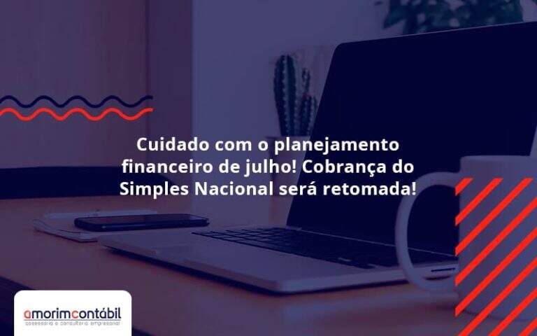 Cuidado Com O Planejamento Financeiro De Julho Cobranca Do Simples Nacional Sera Retomada Amorim - Amorim Contabil | Contabilidade em Goiás