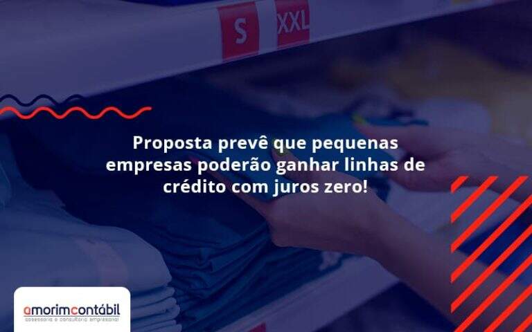 Proposta Prevê Que Pequenas Empresas Poderão Ganhar Linhas De Crédito Com Juros Zero! Amorim Contabil - Amorim Contabil | Contabilidade em Goiás