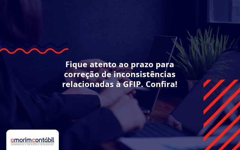 Fique Atento Ao Prazo Para Correção De Inconsistências Relacionadas à Gfip. Confira Amorim Contabil - Amorim Contabil | Contabilidade em Goiás