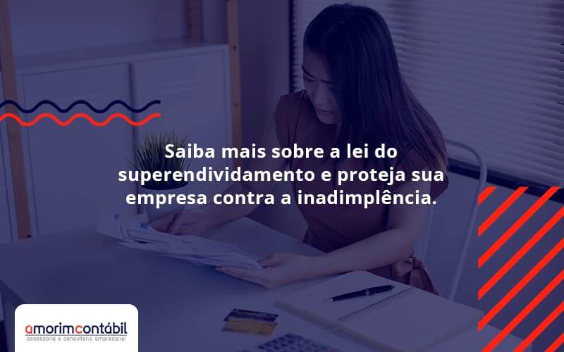 Saiba Mais Sobre A Lei Do Superendividamento E Proteja Sua Empresa Contra A Inadimplência. Amorim Contabil - Amorim Contabil | Contabilidade em Goiás