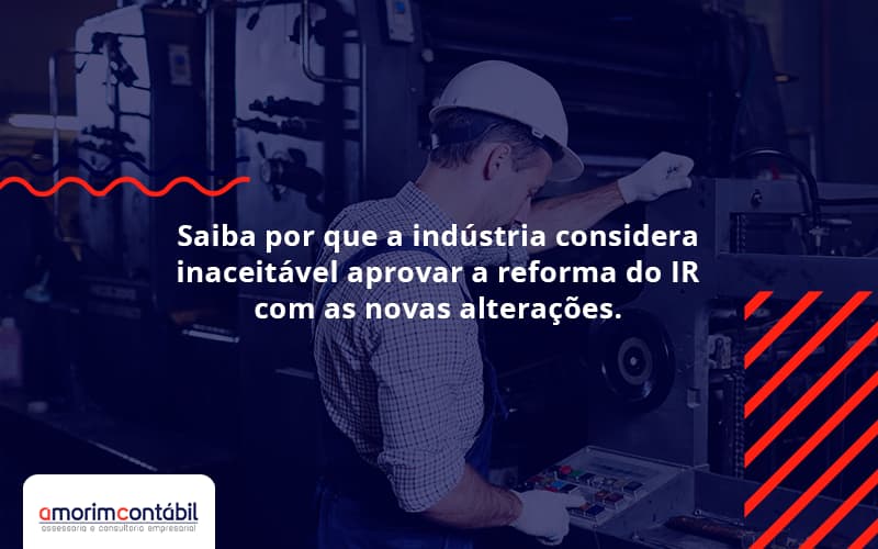 Saiba Por Que A Indústria Considera Inaceitável Aprovar A Reforma Do IR Com As Novas Alterações.