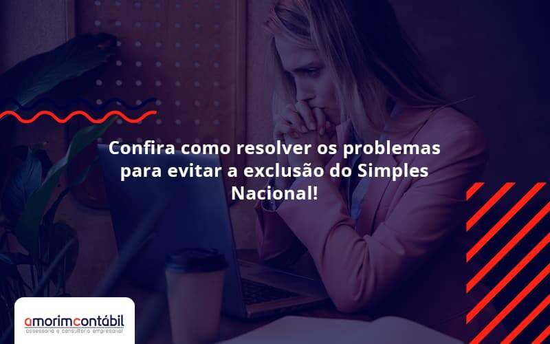 Confira Como Resolver Os Problemas Para Evitar A Exclusão Do Simples Nacional! Amorim Contabil - Amorim Contabil | Contabilidade em Goiás