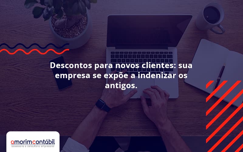 Descontos Para Novos Clientes: Sua Empresa Se Expõe A Indenizar Os Antigos.