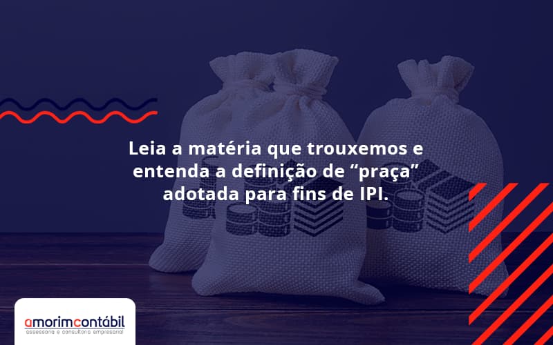 Leia A Matéria Que Trouxemos E Entenda A Definição De “praça” Adotada Para Fins De IPI.