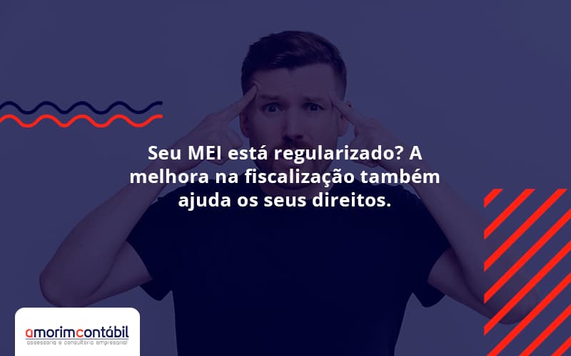Seu MEI Está Regularizado? A Melhora Na Fiscalização Também Ajuda Os Seus Direitos.