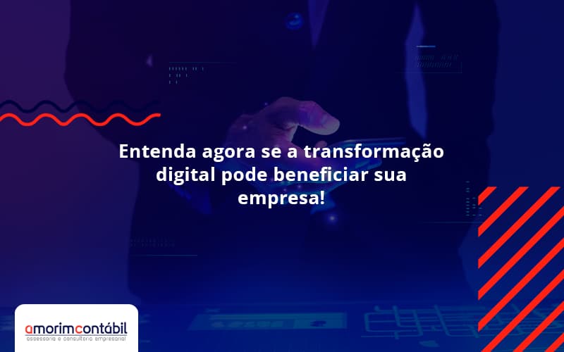 Entenda Agora Se A Transformação Digital Pode Beneficiar Sua Empresa!
